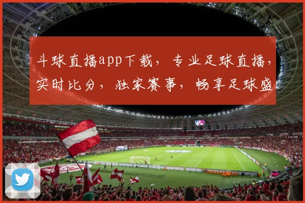斗球直播app下载，专业足球直播，实时比分，独家赛事，畅享足球盛宴，不容错过