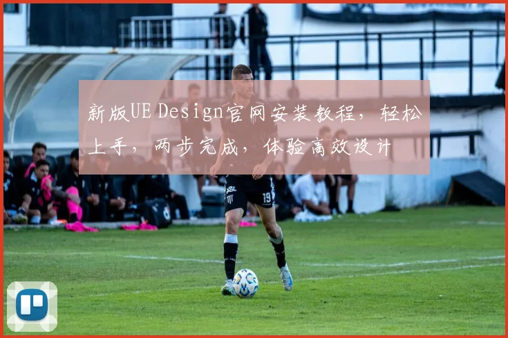 新版UE Design官网安装教程，轻松上手，两步完成，体验高效设计
