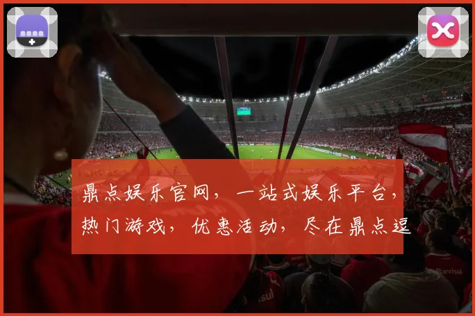 鼎点娱乐官网，一站式娱乐平台，热门游戏，优惠活动，尽在鼎点逗逗逗