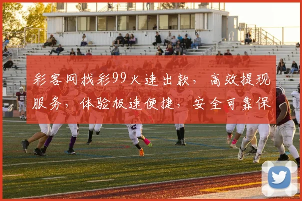 彩客网找彩99火速出款，高效提现服务，体验极速便捷，安全可靠保障，双管齐下
