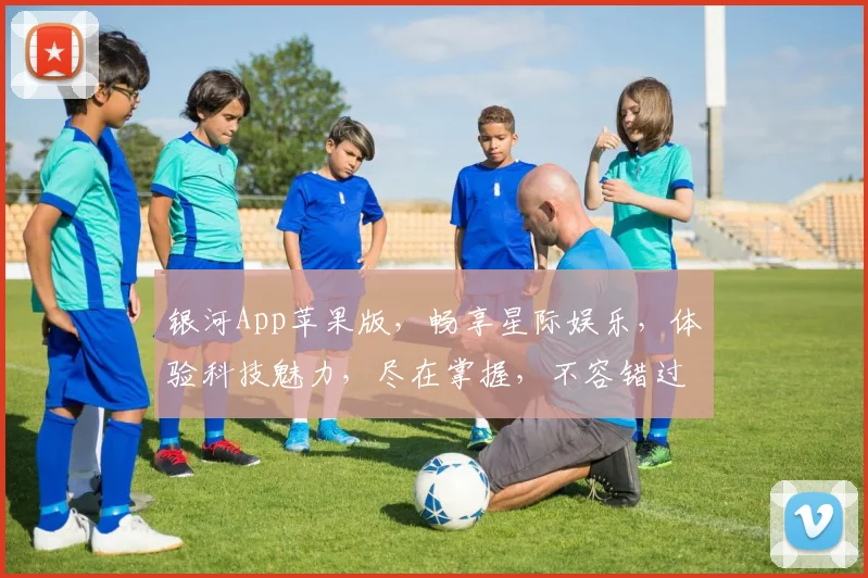 银河App苹果版，畅享星际娱乐，体验科技魅力，尽在掌握，不容错过