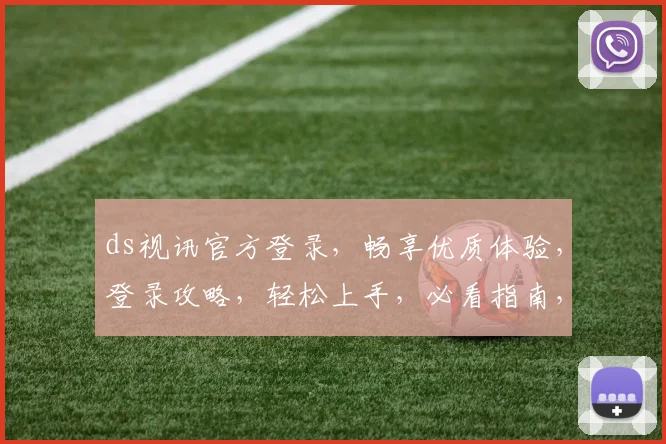 ds视讯官方登录，畅享优质体验，登录攻略，轻松上手，必看指南，一网打尽