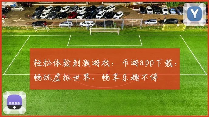 轻松体验刺激游戏，币游app下载，畅玩虚拟世界，畅享乐趣不停