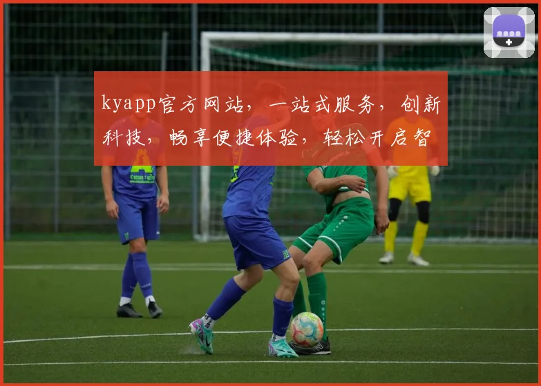 kyapp官方网站，一站式服务，创新科技，畅享便捷体验，轻松开启智能生活